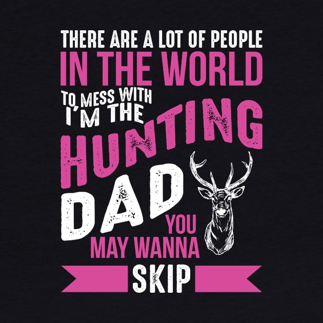 There Are A Lot Of People In The World To Mess With I'm The Hunting Dad You May Wanna Skip by teestore_24